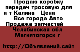 Продаю коробку передач тросовую для а/т Калина › Цена ­ 20 000 - Все города Авто » Продажа запчастей   . Челябинская обл.,Магнитогорск г.